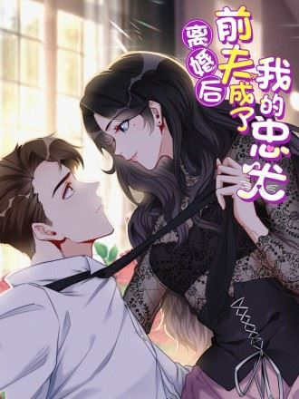离婚后前夫成了我的忠犬,离婚后前夫成了我的忠犬漫画